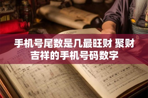手机号尾数是几最旺财 聚财吉祥的手机号码数字