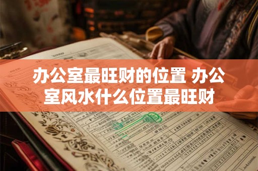 办公室最旺财的位置 办公室风水什么位置最旺财