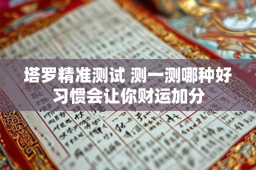 塔罗精准测试 测一测哪种好习惯会让你财运加分