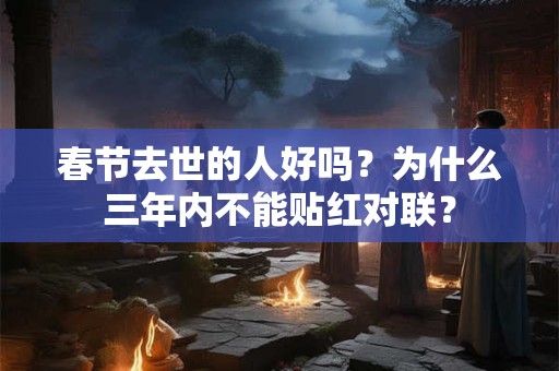 春节去世的人好吗？为什么三年内不能贴红对联？