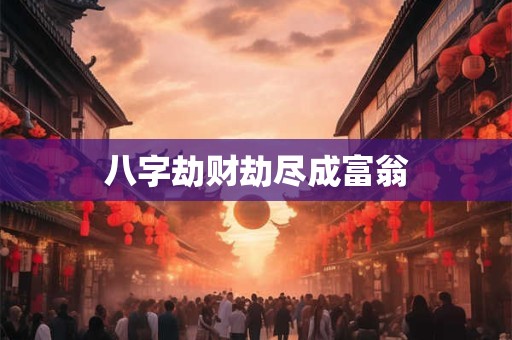 八字劫财劫尽成富翁