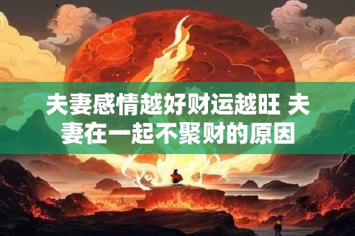 夫妻感情越好财运越旺 夫妻在一起不聚财的原因