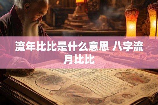 流年比比是什么意思 八字流月比比
