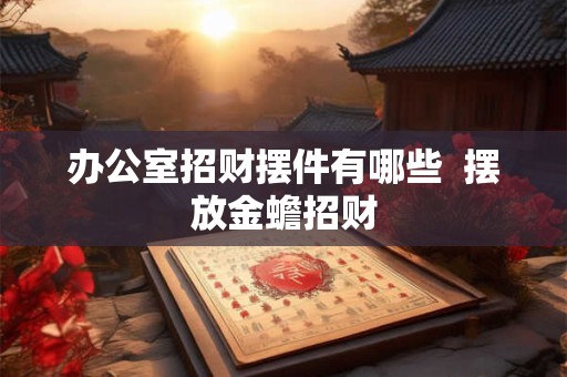 办公室招财摆件有哪些  摆放金蟾招财