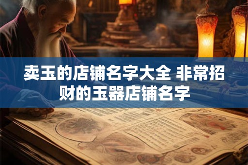 卖玉的店铺名字大全 非常招财的玉器店铺名字