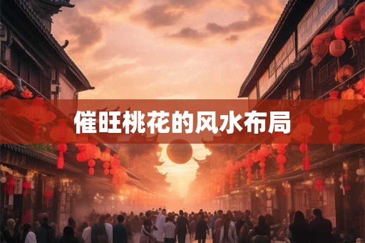 催旺桃花的风水布局