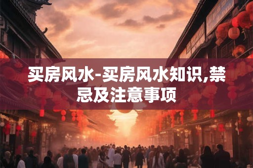 买房风水-买房风水知识,禁忌及注意事项