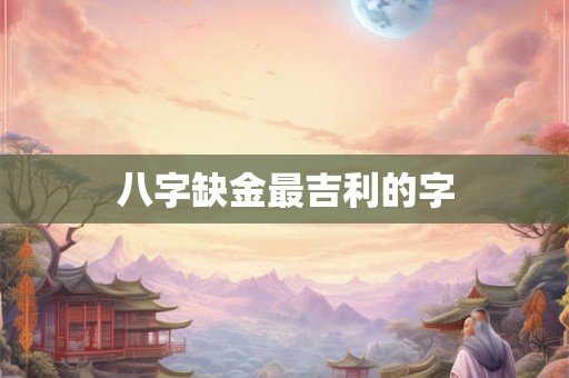 八字缺金最吉利的字