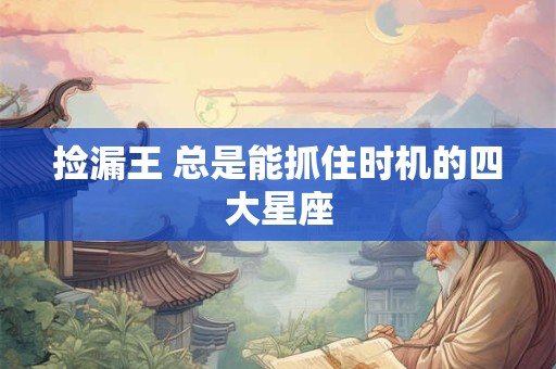 捡漏王 总是能抓住时机的四大星座