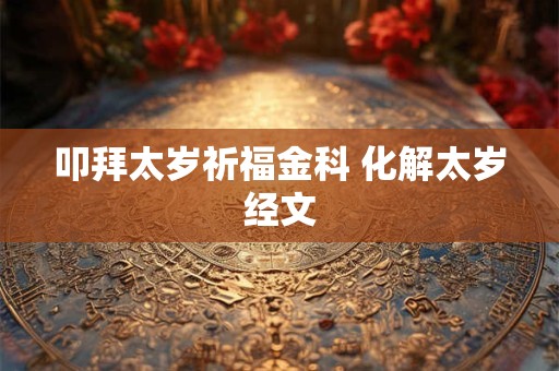 叩拜太岁祈福金科 化解太岁经文