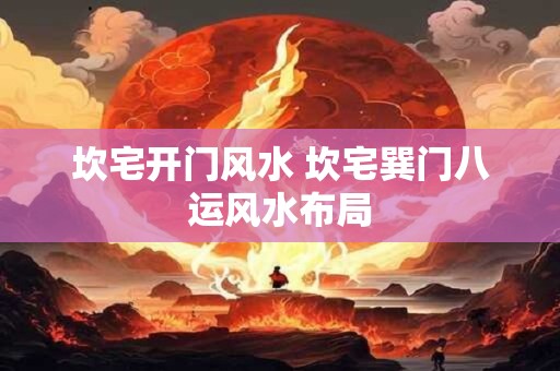 坎宅开门风水 坎宅巽门八运风水布局