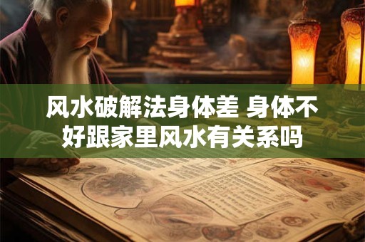 风水破解法身体差 身体不好跟家里风水有关系吗