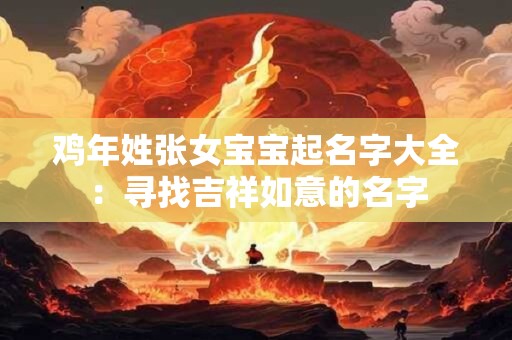 鸡年姓张女宝宝起名字大全:寻找吉祥如意的名字 鸡年姓张女宝宝起名字大全:寻找吉祥如意的名字