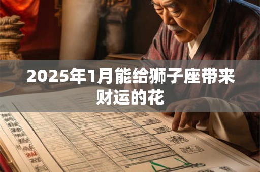 2025年1月能给狮子座带来财运的花