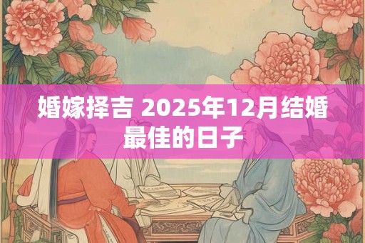 婚嫁择吉 2025年12月结婚最佳的日子