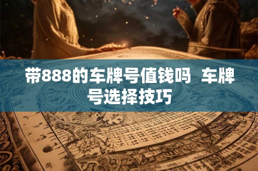 带888的车牌号值钱吗  车牌号选择技巧