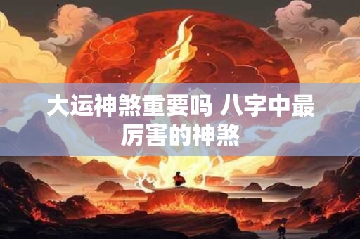大运神煞重要吗 八字中最厉害的神煞