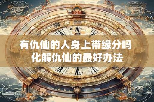 有仇仙的人身上带缘分吗 化解仇仙的最好办法