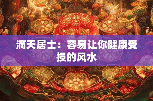 滴天居士：容易让你健康受损的风水