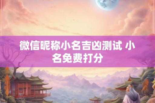 微信昵称小名吉凶测试 小名免费打分