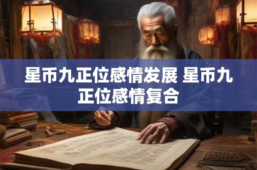 星币九正位感情发展 星币九正位感情复合