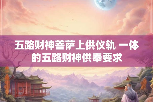 五路财神菩萨上供仪轨 一体的五路财神供奉要求