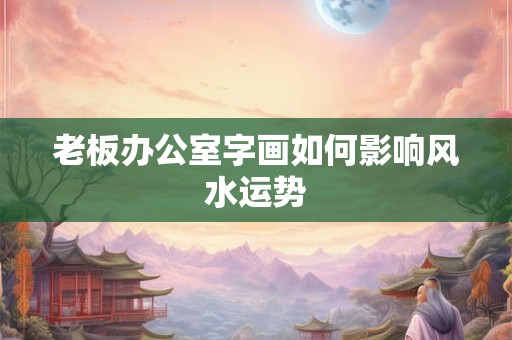 老板办公室字画如何影响风水运势