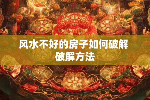 风水不好的房子如何破解 破解方法