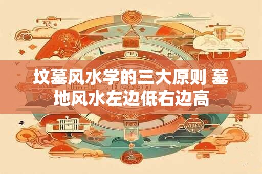 坟墓风水学的三大原则 墓地风水左边低右边高