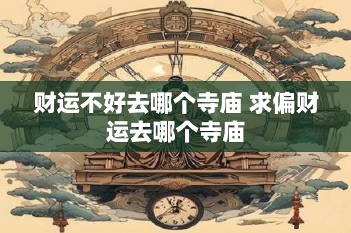 财运不好去哪个寺庙 求偏财运去哪个寺庙