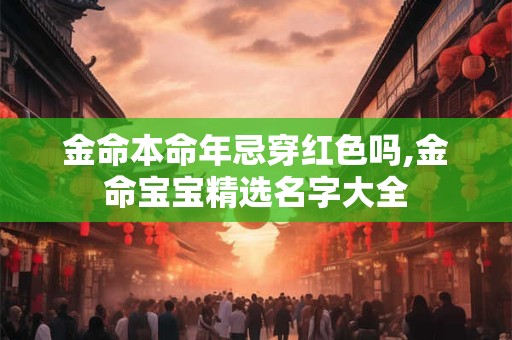 金命本命年忌穿红色吗,金命宝宝精选名字大全