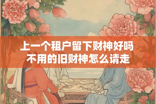 上一个租户留下财神好吗 不用的旧财神怎么请走