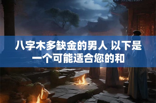 八字木多缺金的男人 以下是一个可能适合您的和