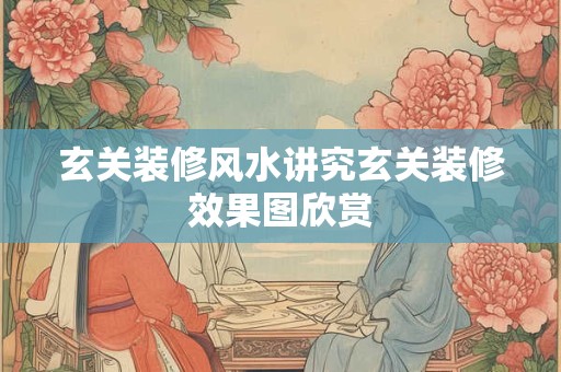玄关装修风水讲究玄关装修效果图欣赏