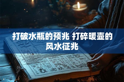 打破水瓶的预兆 打碎暖壶的风水征兆