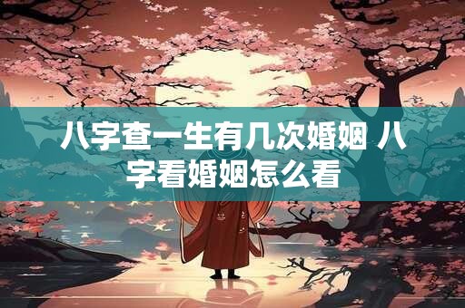 八字查一生有几次婚姻 八字看婚姻怎么看