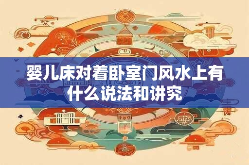 婴儿床对着卧室门风水上有什么说法和讲究