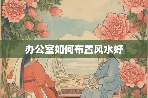 办公室如何布置风水好