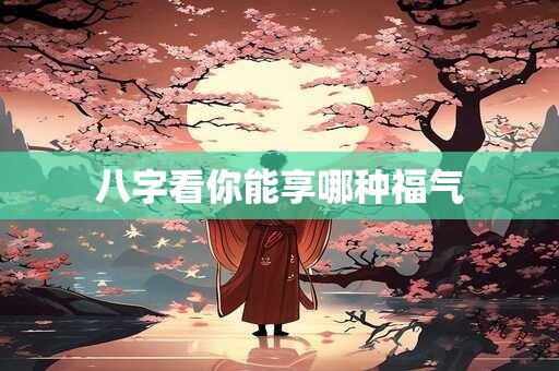 八字看你能享哪种福气