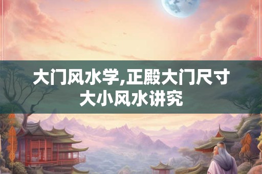大门风水学,正殿大门尺寸大小风水讲究