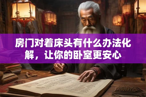 房门对着床头有什么办法化解，让你的卧室更安心