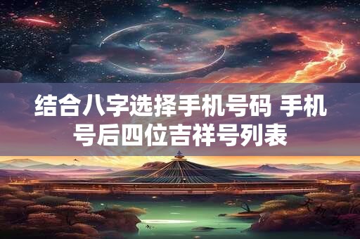 结合八字选择手机号码 手机号后四位吉祥号列表