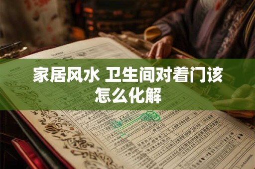 家居风水 卫生间对着门该怎么化解