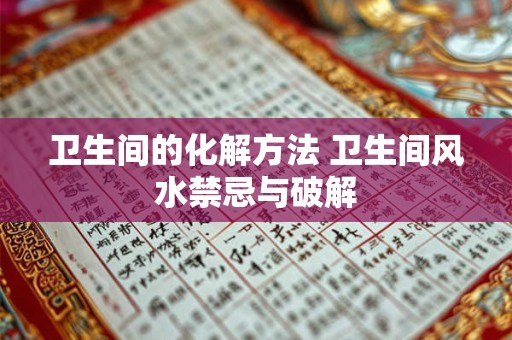 卫生间的化解方法 卫生间风水禁忌与破解