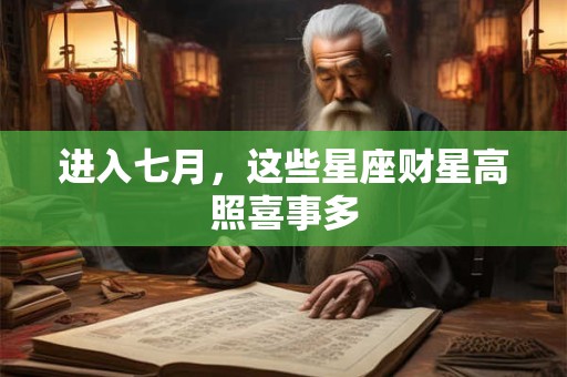 进入七月，这些星座财星高照喜事多
