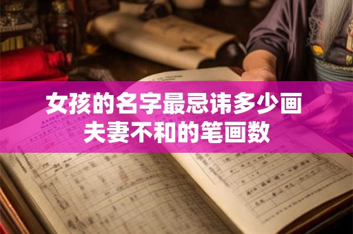 女孩的名字最忌讳多少画 夫妻不和的笔画数
