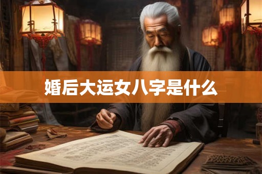 婚后大运女八字是什么