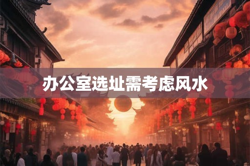 办公室选址需考虑风水
