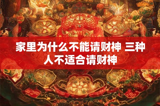 家里为什么不能请财神 三种人不适合请财神