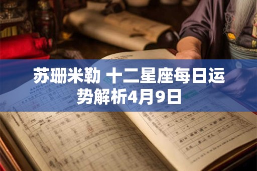 苏珊米勒 十二星座每日运势解析4月9日